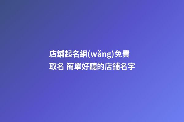 店鋪起名網(wǎng)免費取名 簡單好聽的店鋪名字-第1張-店鋪起名-玄機派